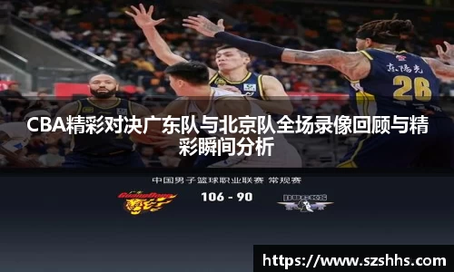 CBA精彩对决广东队与北京队全场录像回顾与精彩瞬间分析