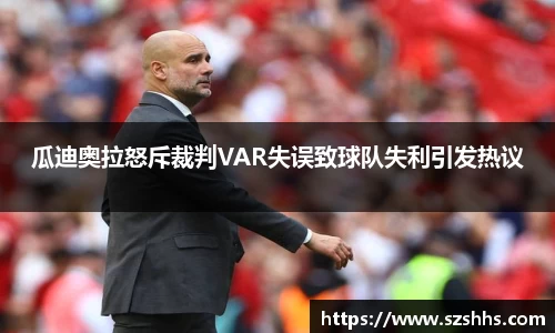 瓜迪奥拉怒斥裁判VAR失误致球队失利引发热议