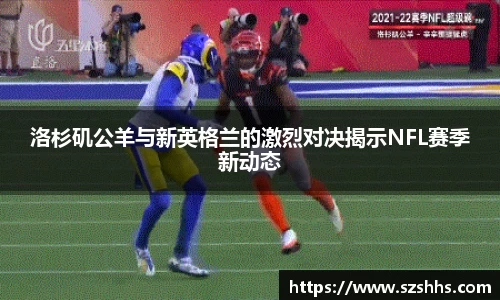 洛杉矶公羊与新英格兰的激烈对决揭示NFL赛季新动态
