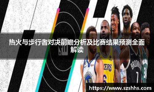 热火与步行者对决前瞻分析及比赛结果预测全面解读