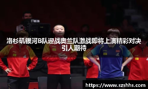 洛杉矶银河B队迎战奥兰队激战即将上演精彩对决引人期待