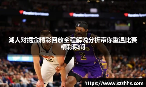 湖人对掘金精彩回放全程解说分析带你重温比赛精彩瞬间