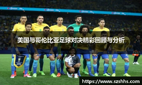 美国与哥伦比亚足球对决精彩回顾与分析