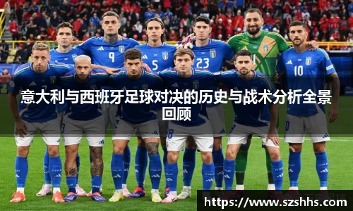 意大利与西班牙足球对决的历史与战术分析全景回顾