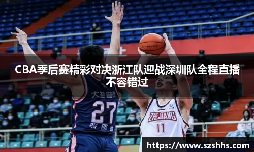 CBA季后赛精彩对决浙江队迎战深圳队全程直播不容错过