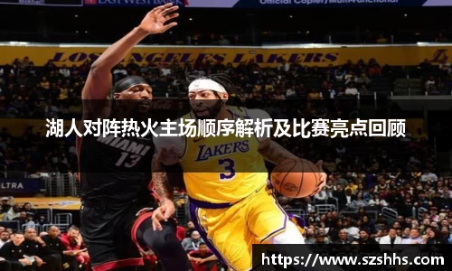 湖人对阵热火主场顺序解析及比赛亮点回顾